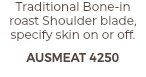 Traditional Bone-in roast Shoulder blade, specify skin on or off. AUSMEAT 4250