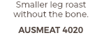 Smaller leg roast without the bone. AUSMEAT 4020